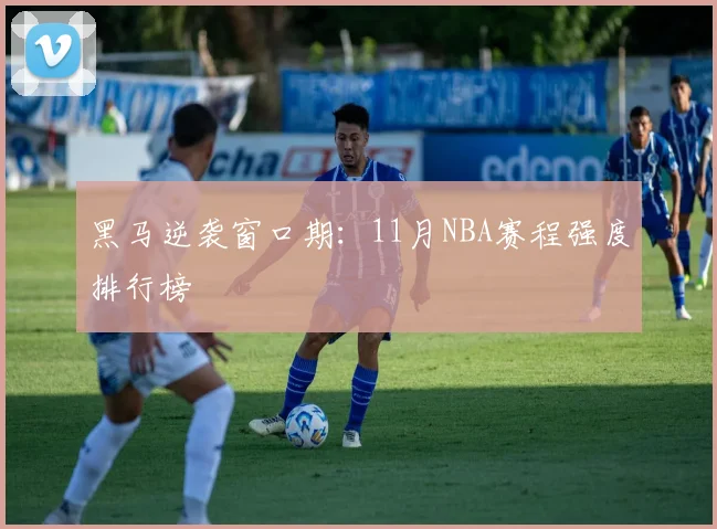 黑马逆袭窗口期：11月NBA赛程强度排行榜