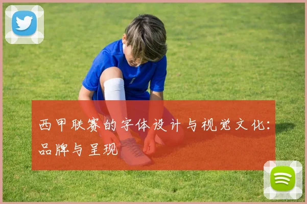 西甲联赛的字体设计与视觉文化：品牌与呈现