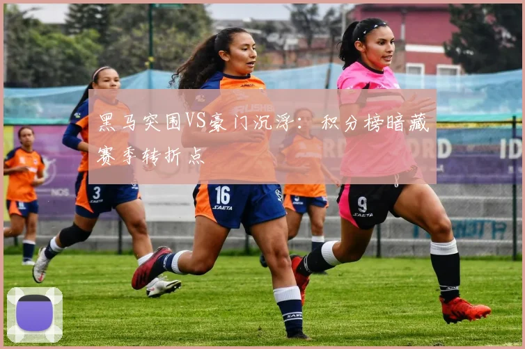 黑马突围VS豪门沉浮：积分榜暗藏赛季转折点