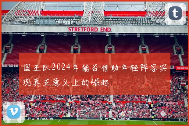 国王队2024年能否借助年轻阵容实现真正意义上的崛起