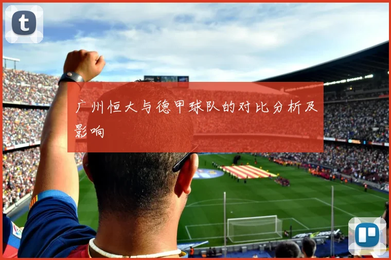 广州恒大与德甲球队的对比分析及影响