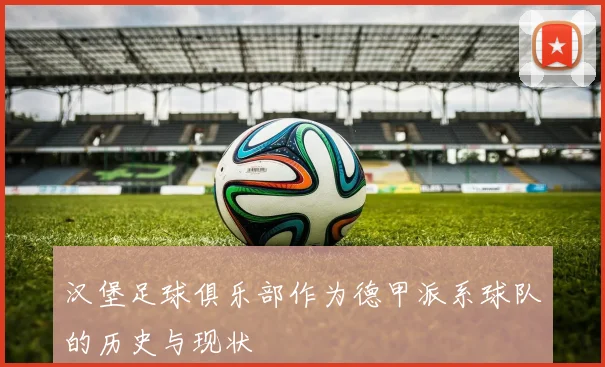 汉堡足球俱乐部作为德甲派系球队的历史与现状