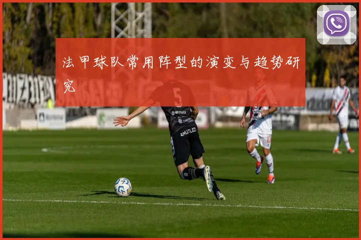 法甲球队常用阵型的演变与趋势研究