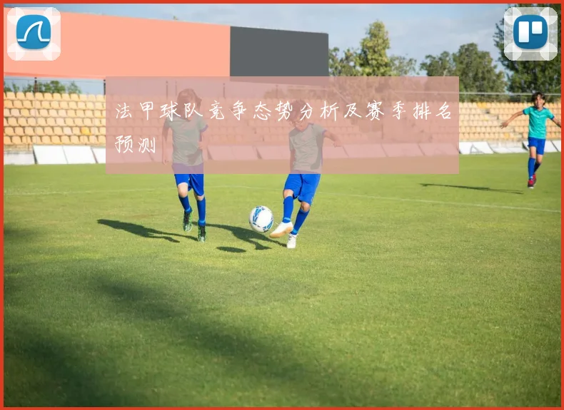 法甲球队竞争态势分析及赛季排名预测